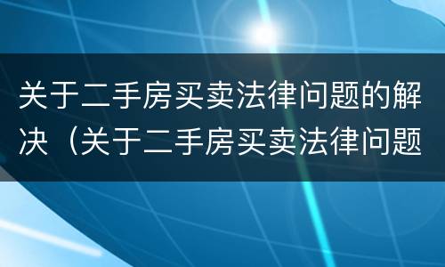 关于二手房买卖法律问题的解决（关于二手房买卖法律问题的解决方案）