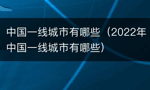 中国一线城市有哪些（2022年中国一线城市有哪些）