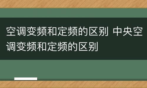 空调变频和定频的区别 中央空调变频和定频的区别