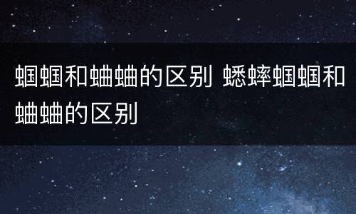 蝈蝈和蛐蛐的区别 蟋蟀蝈蝈和蛐蛐的区别