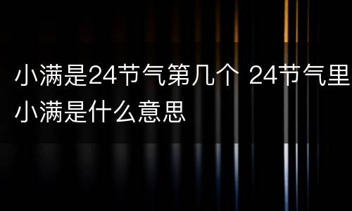 小满是24节气第几个 24节气里小满是什么意思