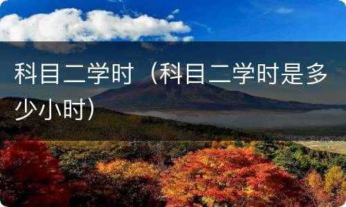 科目二学时（科目二学时是多少小时）