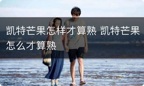 凯特芒果怎样才算熟 凯特芒果怎么才算熟