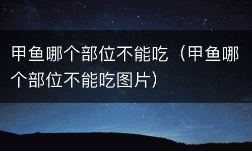 甲鱼哪个部位不能吃（甲鱼哪个部位不能吃图片）