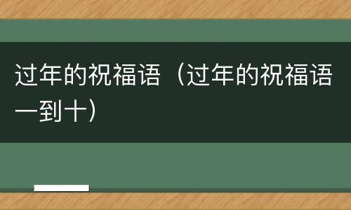 过年的祝福语（过年的祝福语一到十）