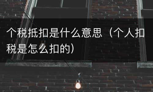 个税抵扣是什么意思（个人扣税是怎么扣的）