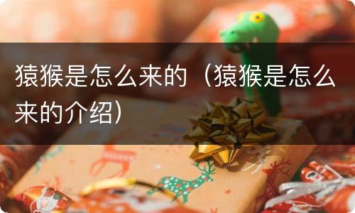 猿猴是怎么来的（猿猴是怎么来的介绍）