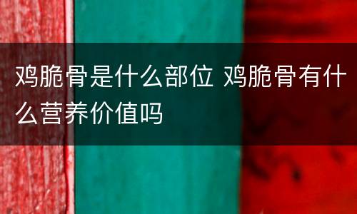 鸡脆骨是什么部位 鸡脆骨有什么营养价值吗