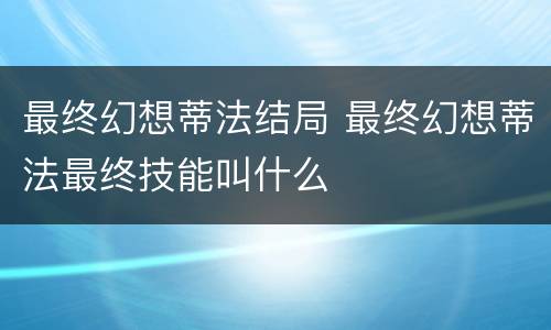 最终幻想蒂法结局 最终幻想蒂法最终技能叫什么