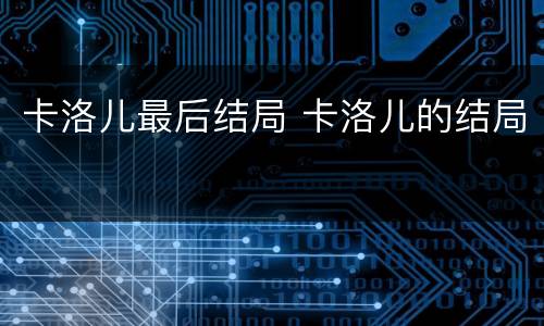 卡洛儿最后结局 卡洛儿的结局
