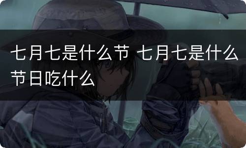 七月七是什么节 七月七是什么节日吃什么