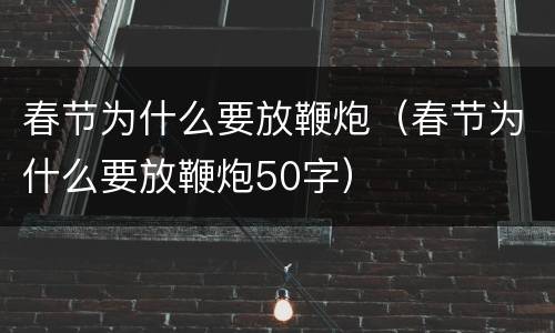春节为什么要放鞭炮（春节为什么要放鞭炮50字）
