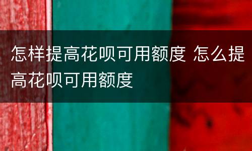怎样提高花呗可用额度 怎么提高花呗可用额度