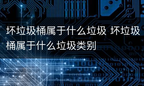 坏垃圾桶属于什么垃圾 坏垃圾桶属于什么垃圾类别