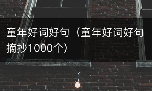 童年好词好句（童年好词好句摘抄1000个）