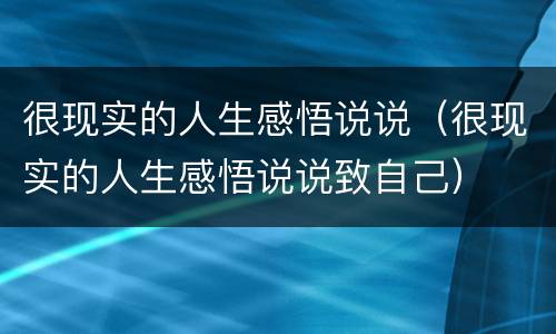 很现实的人生感悟说说（很现实的人生感悟说说致自己）