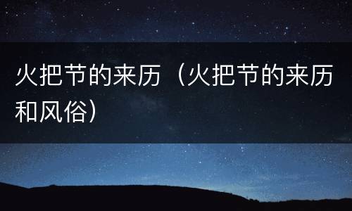 火把节的来历（火把节的来历和风俗）
