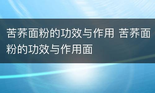 苦荞面粉的功效与作用 苦荞面粉的功效与作用面