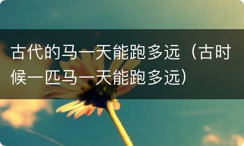 古代的马一天能跑多远（古时候一匹马一天能跑多远）