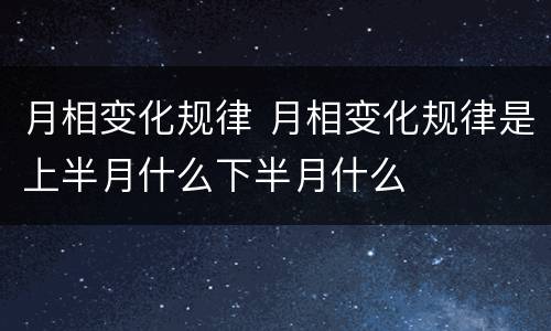 月相变化规律 月相变化规律是上半月什么下半月什么