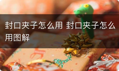 封口夹子怎么用 封口夹子怎么用图解