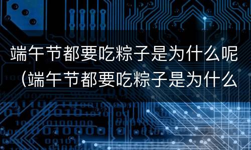 端午节都要吃粽子是为什么呢（端午节都要吃粽子是为什么呢英文）