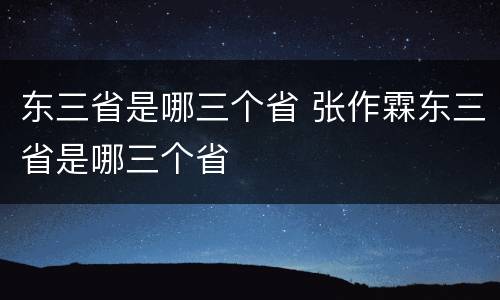 东三省是哪三个省 张作霖东三省是哪三个省