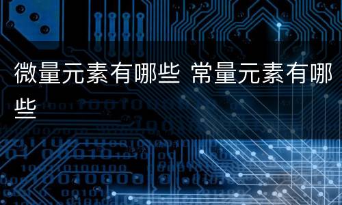 微量元素有哪些 常量元素有哪些