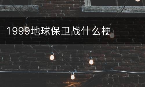 1999地球保卫战什么梗