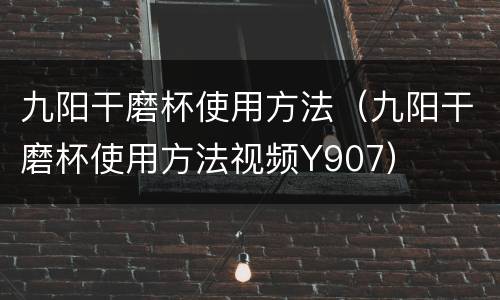 九阳干磨杯使用方法（九阳干磨杯使用方法视频Y907）
