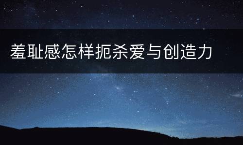 羞耻感怎样扼杀爱与创造力