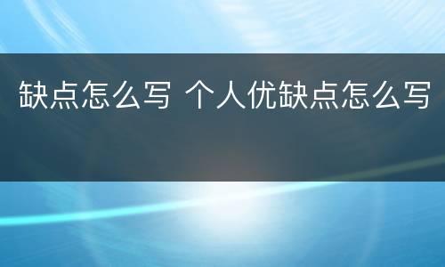 缺点怎么写 个人优缺点怎么写