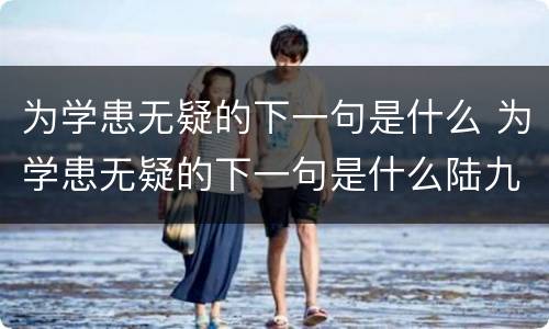 为学患无疑的下一句是什么 为学患无疑的下一句是什么陆九渊