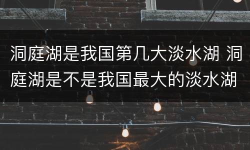 洞庭湖是我国第几大淡水湖 洞庭湖是不是我国最大的淡水湖