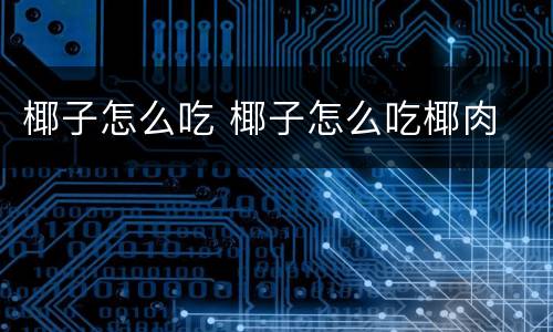 椰子怎么吃 椰子怎么吃椰肉
