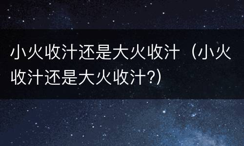 小火收汁还是大火收汁（小火收汁还是大火收汁?）