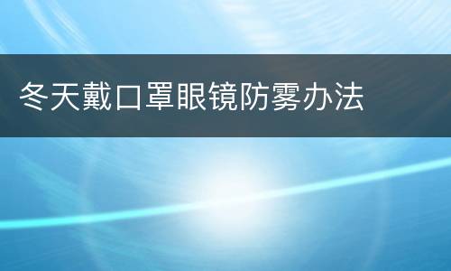 冬天戴口罩眼镜防雾办法