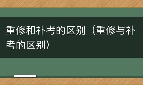 重修和补考的区别（重修与补考的区别）
