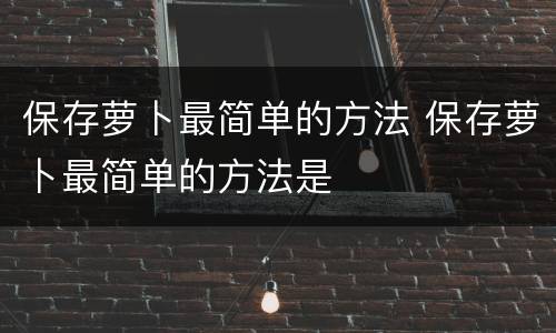 保存萝卜最简单的方法 保存萝卜最简单的方法是
