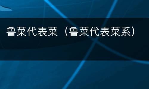 鲁菜代表菜（鲁菜代表菜系）