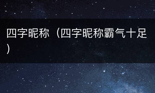 四字昵称（四字昵称霸气十足）