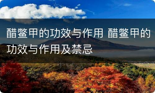 醋鳖甲的功效与作用 醋鳖甲的功效与作用及禁忌