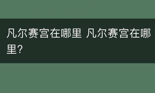 凡尔赛宫在哪里 凡尔赛宫在哪里?
