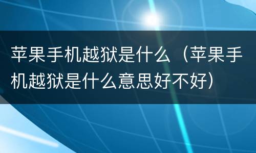 苹果手机越狱是什么（苹果手机越狱是什么意思好不好）