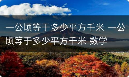 一公顷等于多少平方千米 一公顷等于多少平方千米 数学