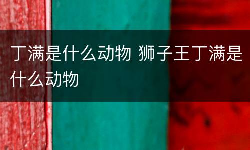 丁满是什么动物 狮子王丁满是什么动物