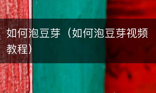 如何泡豆芽（如何泡豆芽视频教程）