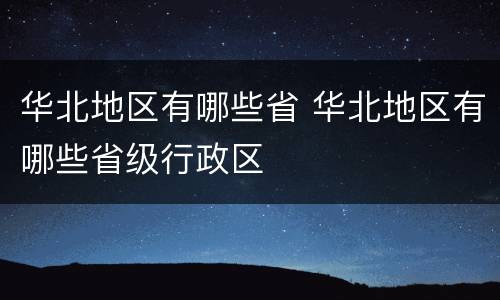 华北地区有哪些省 华北地区有哪些省级行政区