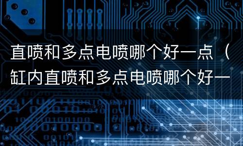 直喷和多点电喷哪个好一点（缸内直喷和多点电喷哪个好一点）