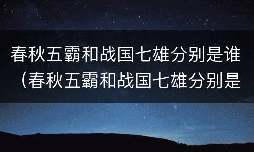 春秋五霸和战国七雄分别是谁（春秋五霸和战国七雄分别是谁听书）